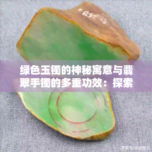 绿色玉镯的神秘寓意与翡翠手镯的多重功效：探索其不为人知的好处