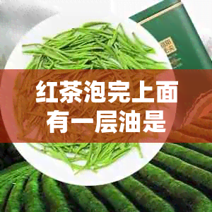 红茶泡完上面有一层油是什么原因：探究泡茶后出现油污的现象