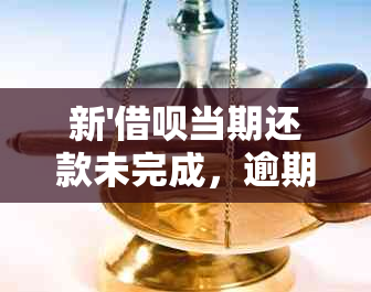 新'借呗当期还款未完成，逾期处理策略与解决办法详解'