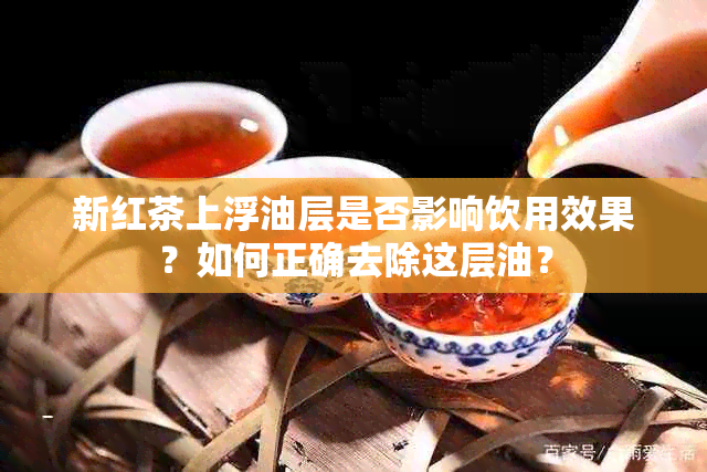 新红茶上浮油层是否影响饮用效果？如何正确去除这层油？