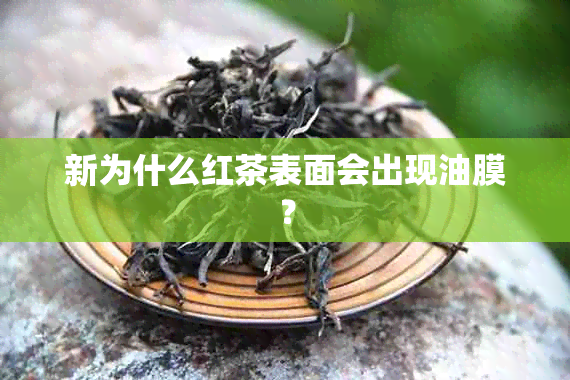 新为什么红茶表面会出现油膜？