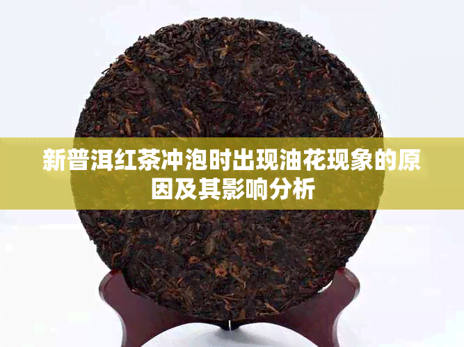 新普洱红茶冲泡时出现油花现象的原因及其影响分析