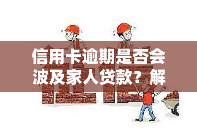 信用卡逾期是否会波及家人贷款？解答关于信用问题对家庭贷款的影响