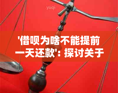 '借呗为啥不能提前一天还款': 探讨关于此问题的原因和解决方案。