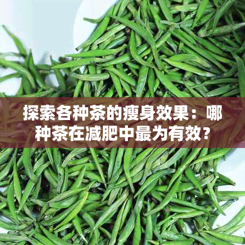 探索各种茶的瘦身效果：哪种茶在减肥中最为有效？