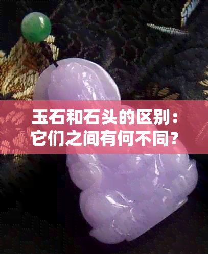 玉石和石头的区别：它们之间有何不同？