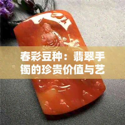 春彩豆种：翡翠手镯的珍贵价值与艺术魅力