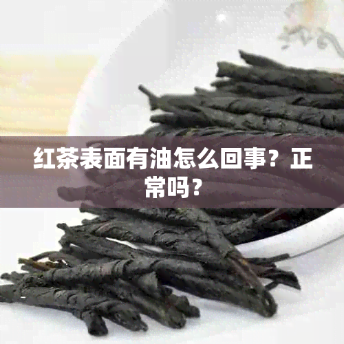 红茶表面有油怎么回事？正常吗？