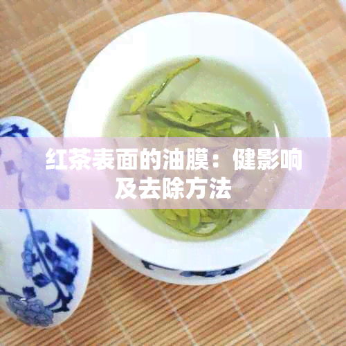 红茶表面的油膜：健影响及去除方法