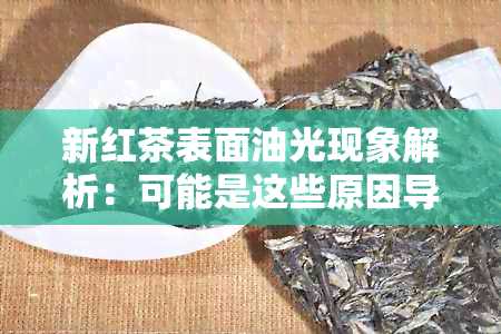 新红茶表面油光现象解析：可能是这些原因导致的！