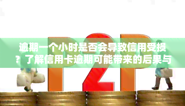 逾期一个小时是否会导致信用受损？了解信用卡逾期可能带来的后果与处理方法