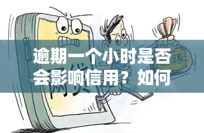 逾期一个小时是否会影响信用？如何解决？了解详细情况和建议