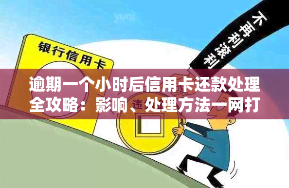 逾期一个小时后信用卡还款处理全攻略：影响、处理方法一网打尽！