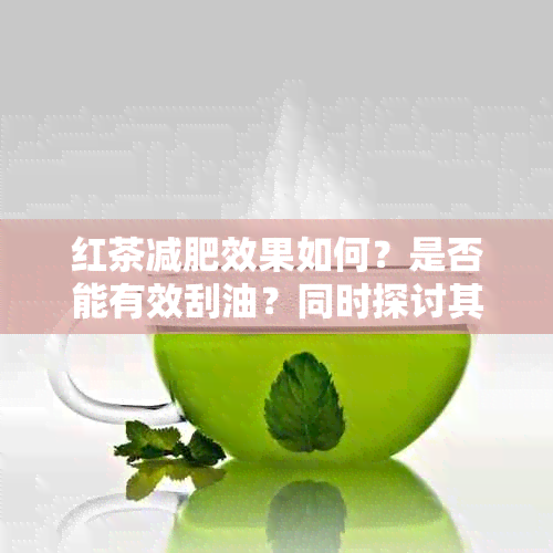 红茶减肥效果如何？是否能有效刮油？同时探讨其他茶叶对减肥的影响