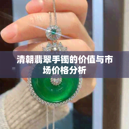 清朝翡翠手镯的价值与市场价格分析