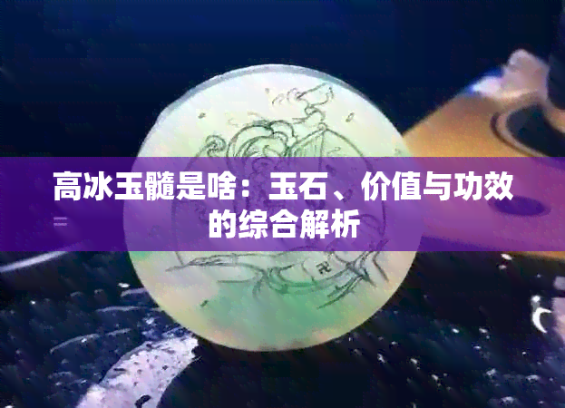 高冰玉髓是啥：玉石、价值与功效的综合解析