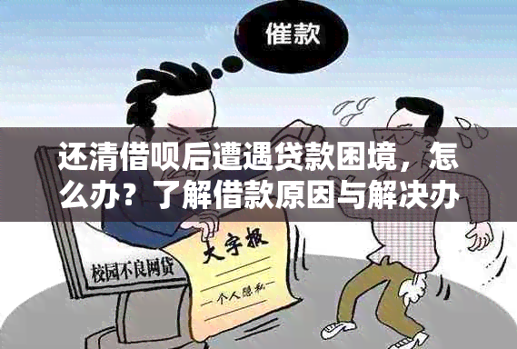 还清借呗后遭遇贷款困境，怎么办？了解借款原因与解决办法