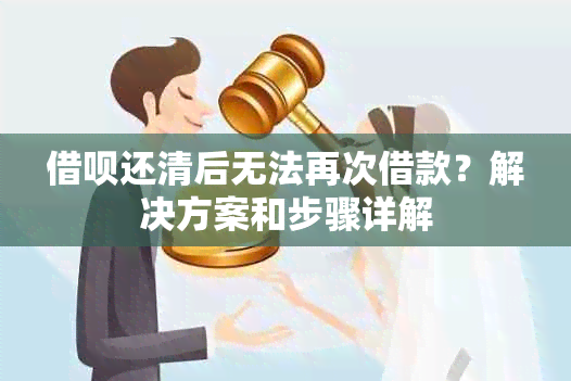 借呗还清后无法再次借款？解决方案和步骤详解