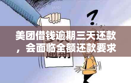 美团借钱逾期三天还款，会面临全额还款要求吗？了解相关政策和后果