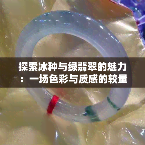 探索冰种与绿翡翠的魅力：一场色彩与质感的较量