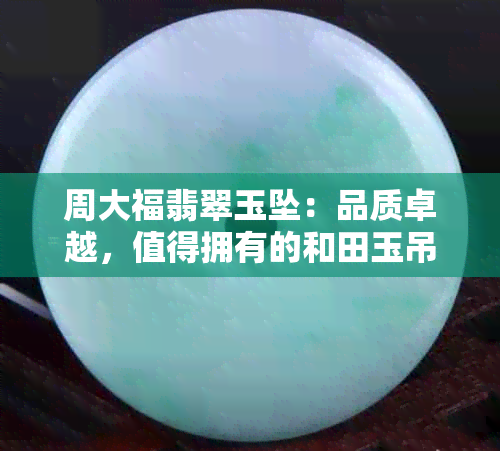 周大福翡翠玉坠：品质卓越，值得拥有的和田玉吊坠