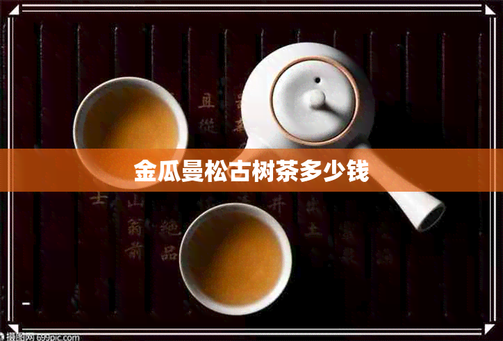 金瓜曼松古树茶多少钱