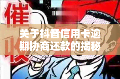 关于抖音信用卡逾期协商还款的揭秘，你真的了解吗？可信资讯为你揭示真相！