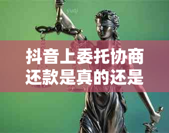 抖音上委托协商还款是真的还是假的：如何判断？