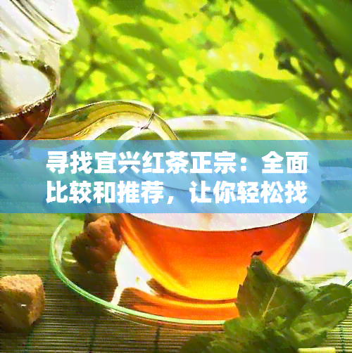 寻找宜兴红茶正宗：全面比较和推荐，让你轻松找到理想之选