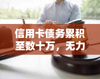 信用卡债务累积至数十万，无力偿还的解决策略和建议