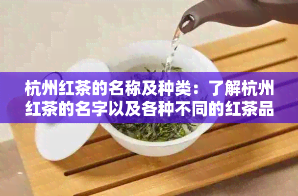 杭州红茶的名称及种类：了解杭州红茶的名字以及各种不同的红茶品种