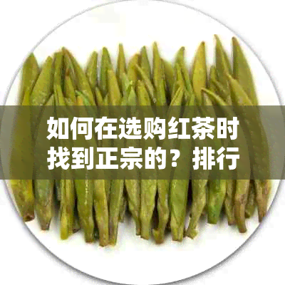 如何在选购红茶时找到正宗的？排行榜中的滇红红茶是否选择？