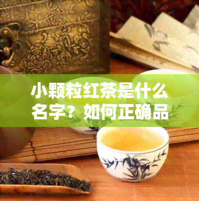 小颗粒红茶是什么名字？如何正确品饮与读法？