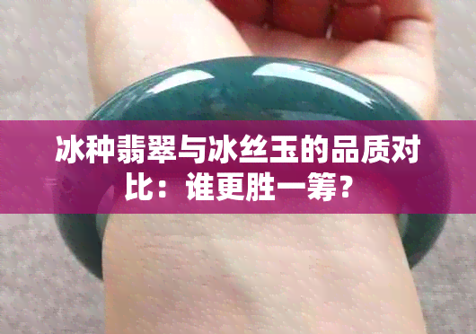 冰种翡翠与冰丝玉的品质对比：谁更胜一筹？