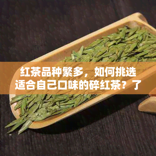 红茶品种繁多，如何挑选适合自己口味的碎红茶？了解常见碎红茶品种和特点