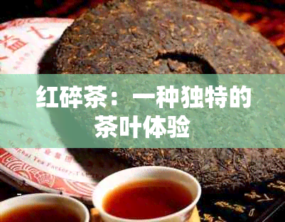 红碎茶：一种独特的茶叶体验