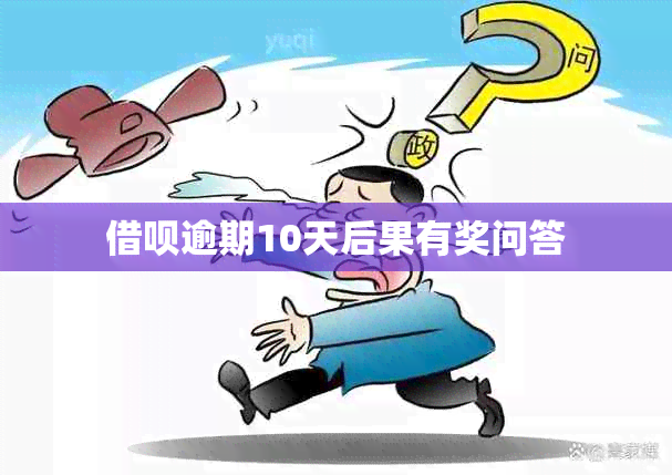 借呗逾期10天后果有奖问答