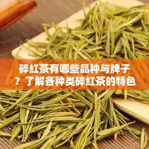 碎红茶有哪些品种与牌子？了解各种类碎红茶的特色和品质