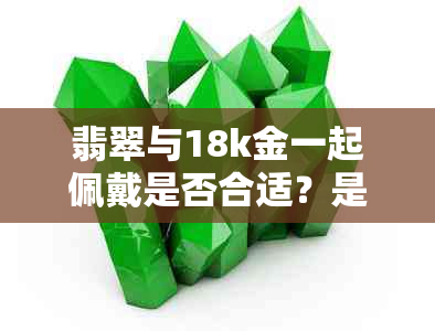 翡翠与18k金一起佩戴是否合适？是否会变色？