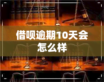 借呗逾期10天会怎么样