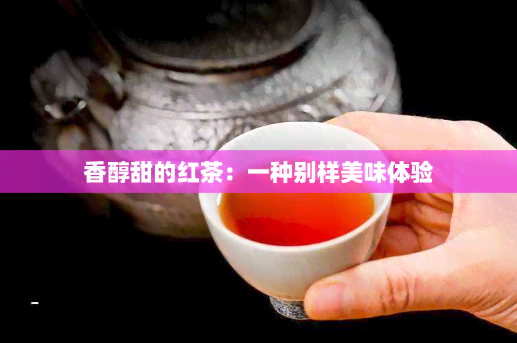 香醇甜的红茶：一种别样美味体验