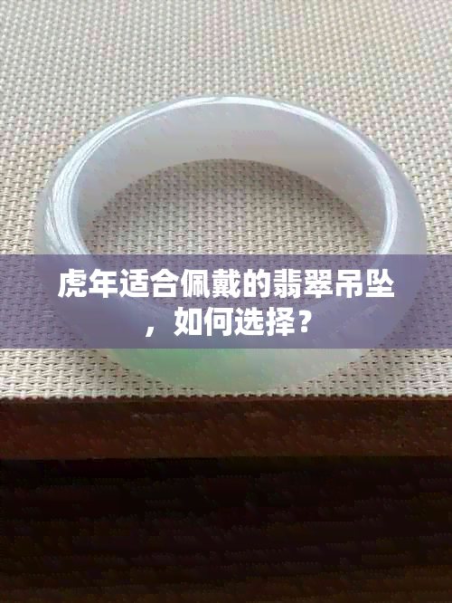 虎年适合佩戴的翡翠吊坠，如何选择？