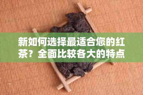 新如何选择最适合您的红茶？全面比较各大的特点与口感