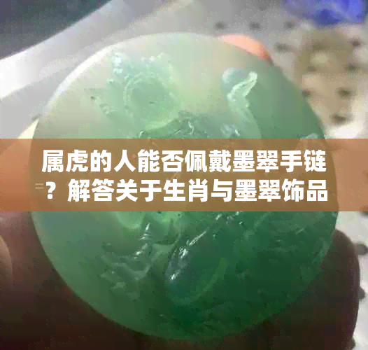 属虎的人能否佩戴墨翠手链？解答关于生肖与墨翠饰品的兼容性问题