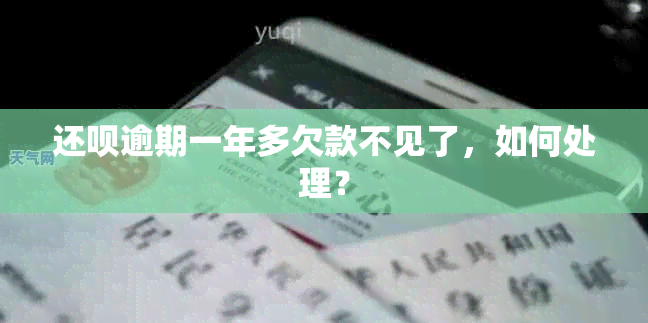 还呗逾期一年多欠款不见了，如何处理？