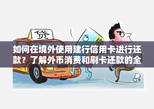 如何在境外使用建行信用卡进行还款？了解外币消费和刷卡还款的全流程