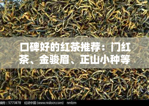 口碑好的红茶推荐：门红茶、金骏眉、正山小种等十大顶级茶叶品种