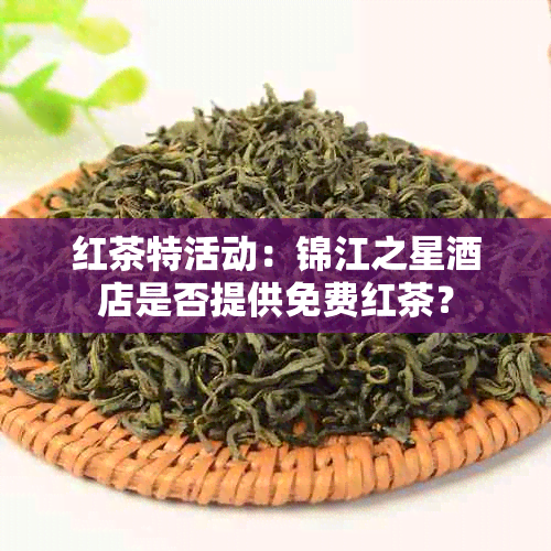 红茶特活动：锦江之星店是否提供免费红茶？