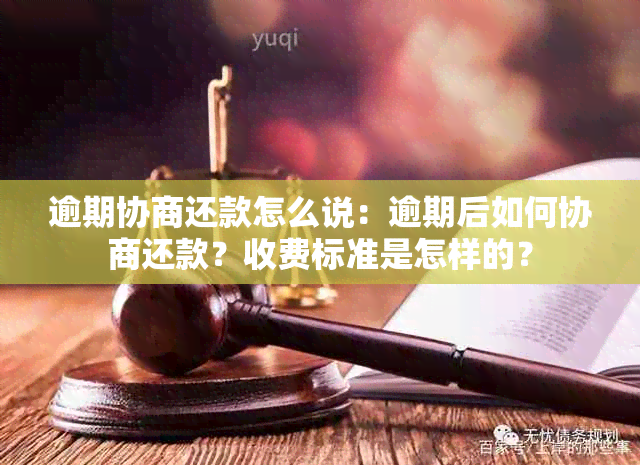 逾期协商还款怎么说：逾期后如何协商还款？收费标准是怎样的？