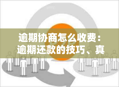 逾期协商怎么收费： 逾期还款的技巧、真相与注意事项